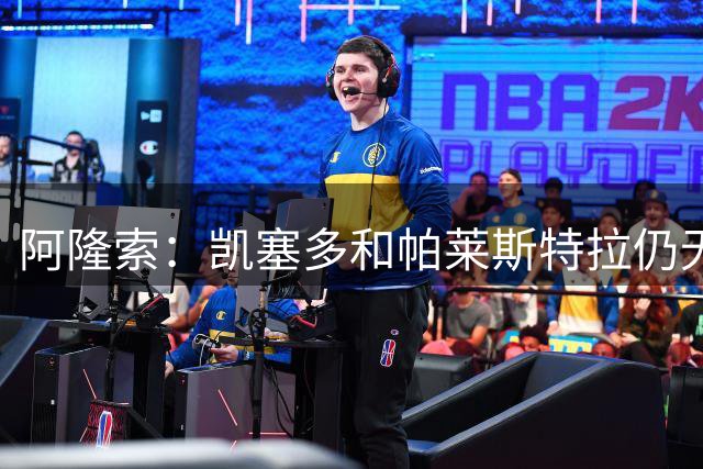 阿隆索：凯塞多和帕莱斯特拉仍无法出场；埃斯特旺在我计划中